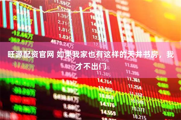 旺源配资官网 如果我家也有这样的天井书房，我才不出门