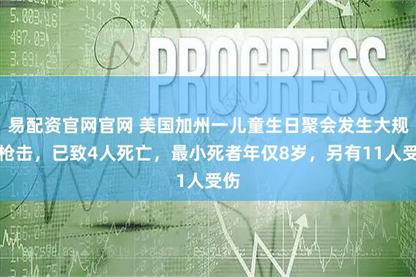 易配资官网官网 美国加州一儿童生日聚会发生大规模枪击，已致4人死亡，最小死者年仅8岁，另有11人受伤