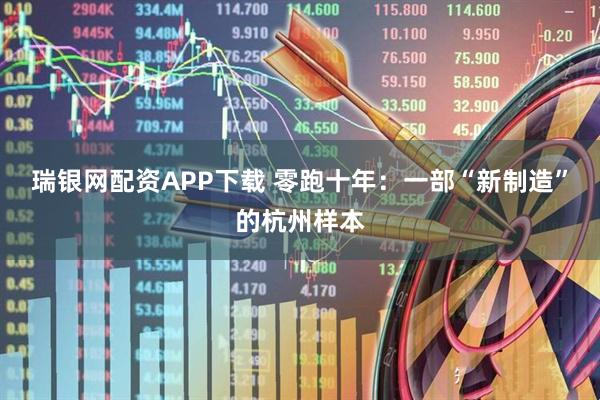 瑞银网配资APP下载 零跑十年：一部“新制造”的杭州样本