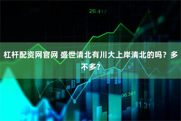 杠杆配资网官网 盛世清北有川大上岸清北的吗？多不多？