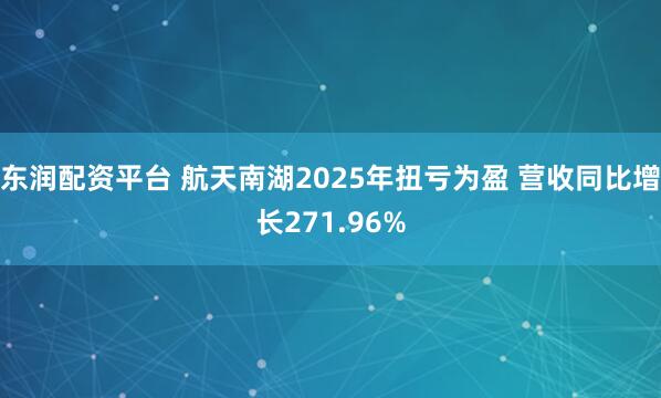 东润配资平台 航天南湖2025年扭亏为盈 营收同比增长271.96%